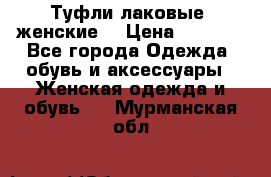 Туфли лаковые, женские. › Цена ­ 2 800 - Все города Одежда, обувь и аксессуары » Женская одежда и обувь   . Мурманская обл.